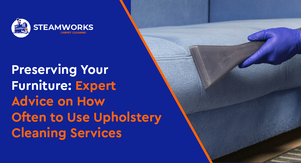 Preserving Your Furniture- Expert Advice on How Often to Use Upholstery Cleaning Services